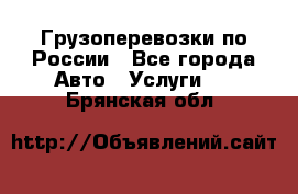 Грузоперевозки по России - Все города Авто » Услуги   . Брянская обл.